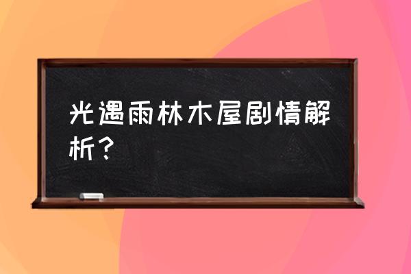 雨林小木屋任务怎么做第二个 光遇雨林木屋剧情解析？