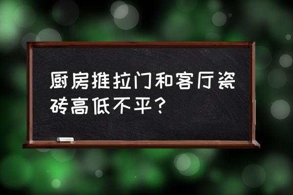 推拉门轨道地面不平怎么处理 厨房推拉门和客厅瓷砖高低不平？