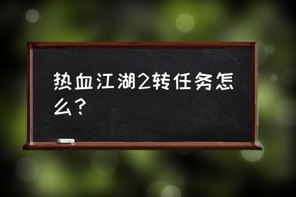 热血江湖手游五转任务怎么做 热血江湖2转任务怎么？