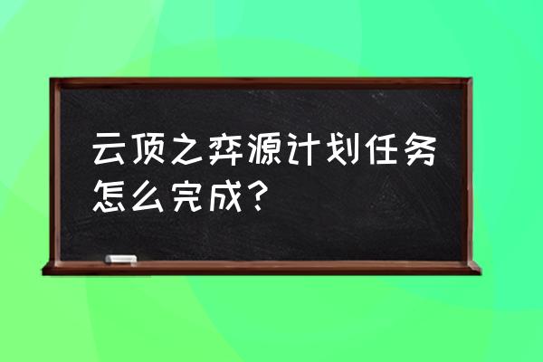 源计划任务一共几个 云顶之弈源计划任务怎么完成？