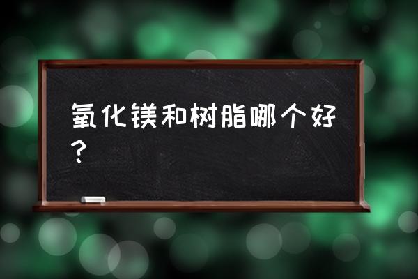 结晶氧化镁粉怎么固化 氧化镁和树脂哪个好？