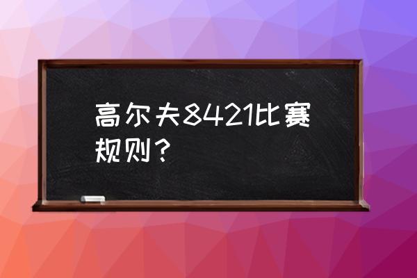 高尔夫比赛的方法主要有哪些 高尔夫8421比赛规则？