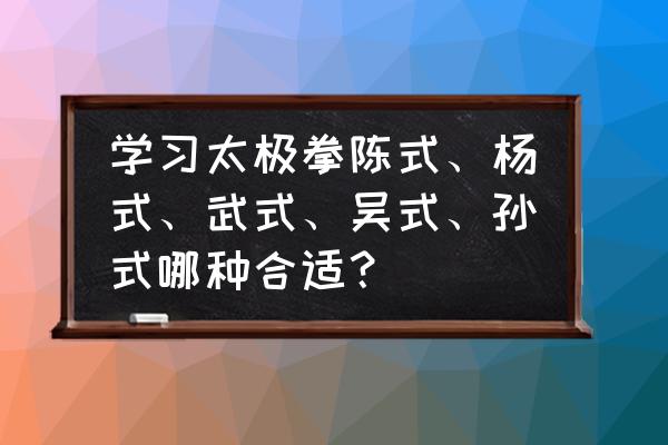 怎样才能学好太极拳 学习太极拳陈式、杨式、武式、吴式、孙式哪种合适？