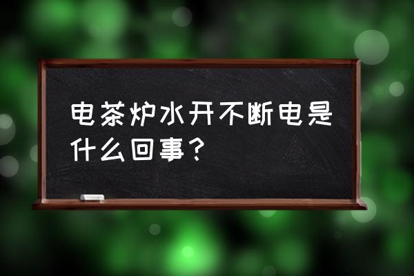 电热水壶泡茶专用茶台 电茶炉水开不断电是什么回事？