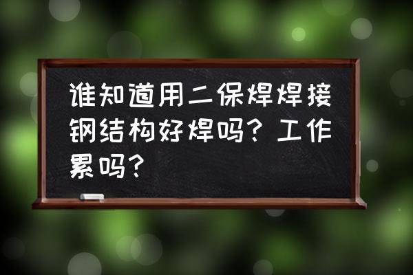 钢结构应用过程中好的做法及建议 谁知道用二保焊焊接钢结构好焊吗？工作累吗？