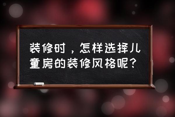 儿童房装修设计案例分析 装修时，怎样选择儿童房的装修风格呢？