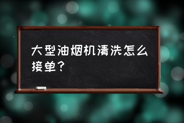 专业人士清洗油烟机 大型油烟机清洗怎么接单？