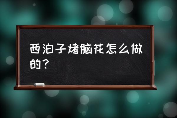 泡沫做的手工泡沫花 西泊子烤脑花怎么做的？