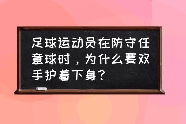 足球防守十大技巧 足球运动员在防守任意球时，为什么要双手护着下身？