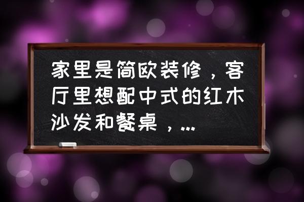 大型中式客厅装修 家里是简欧装修，客厅里想配中式的红木沙发和餐桌，不知道配不配，有没有这样做过的？