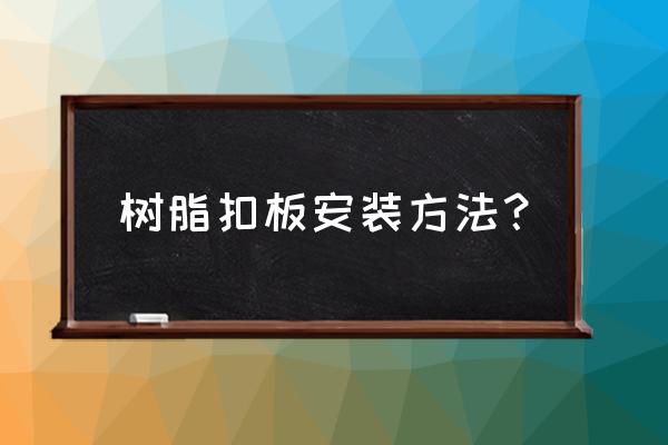 树脂各配件怎么安装 树脂扣板安装方法？