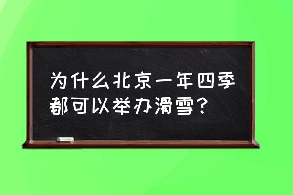 室外滑雪场一年四季都可以滑雪吗 为什么北京一年四季都可以举办滑雪？