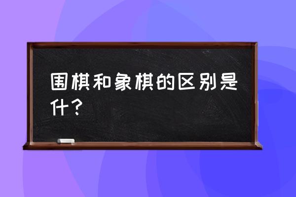 天天象棋181关最新攻略 围棋和象棋的区别是什？