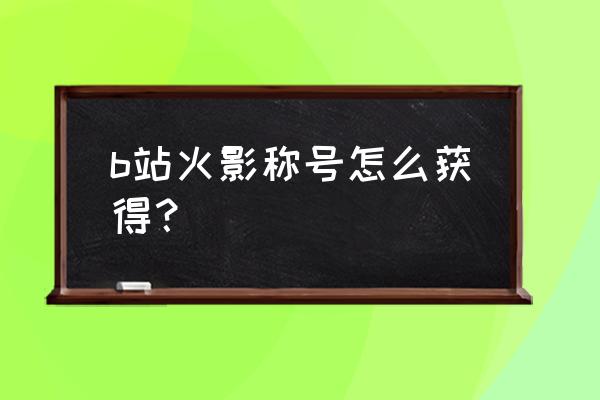 火影忍者qq区怎么领取礼包 b站火影称号怎么获得？