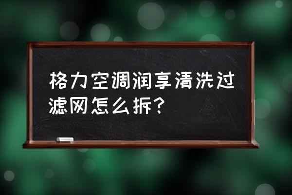 格力空调kfr-72lw如何拆洗过滤网 格力空调润享清洗过滤网怎么拆？