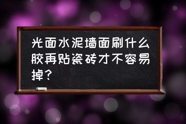 水泥墙可以贴立体墙贴 光面水泥墙面刷什么胶再贴瓷砖才不容易掉？