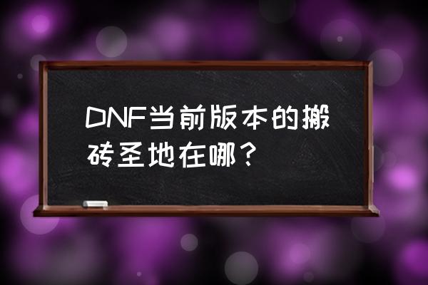 dnf石头在哪购买 DNF当前版本的搬砖圣地在哪？