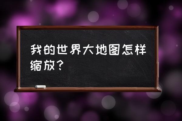 怎么自己制作大地图 我的世界大地图怎样缩放？