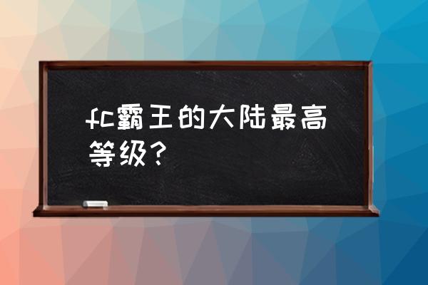 奇门怎么才能最快升等级 fc霸王的大陆最高等级？