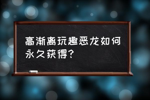 高渐离皮肤玩趣恶龙从哪里领取 高渐离玩趣恶龙如何永久获得？