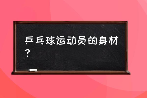 乒乓球一级是个啥水平 乒乓球运动员的身材？