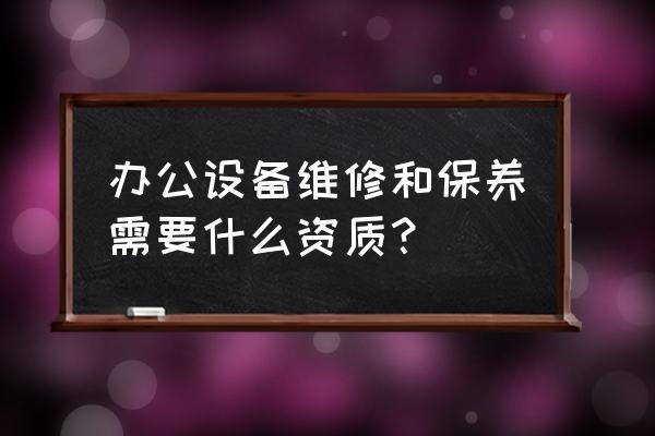 办公设备的保养方法 办公设备维修和保养需要什么资质？