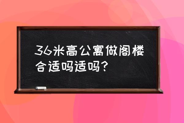 阁楼公寓设计三个实用小技巧分享 36米高公寓做阁楼合适吗适吗？