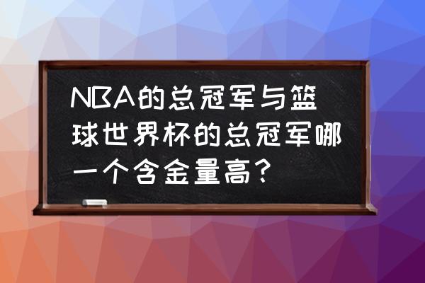 nba总冠军排行榜图 NBA的总冠军与篮球世界杯的总冠军哪一个含金量高？