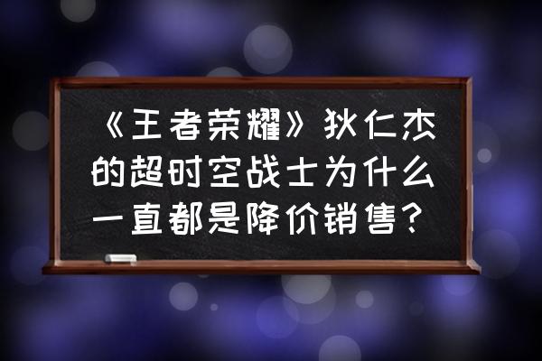 王者荣耀超时空战士值不值得买 《王者荣耀》狄仁杰的超时空战士为什么一直都是降价销售？