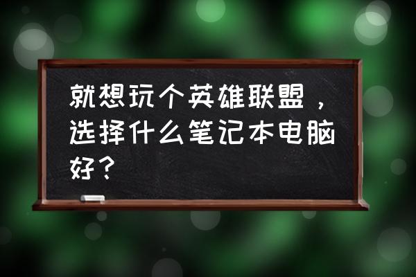 怎样知道自己适合玩什么样的英雄 就想玩个英雄联盟，选择什么笔记本电脑好？