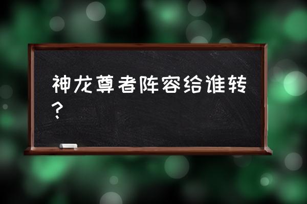 荣耀大天使全部礼包 神龙尊者阵容给谁转？