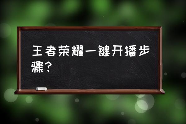 王者荣耀每周播出时间 王者荣耀一键开播步骤？