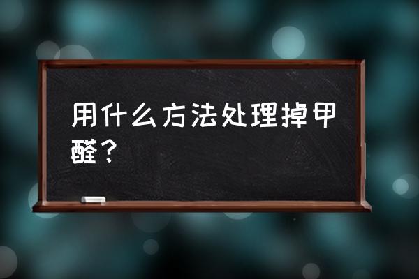 想知道快速去除甲醛的小妙招吗 用什么方法处理掉甲醛？