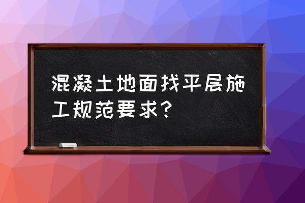 商品房地面找平施工步骤 混凝土地面找平层施工规范要求？