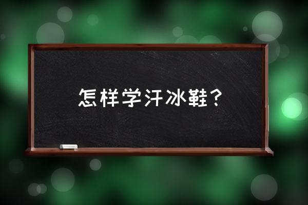 初学者究竟应该如何选冰鞋 怎样学汗冰鞋？