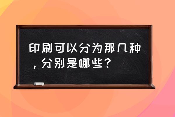 印刷纸的分类及使用方法 印刷可以分为那几种，分别是哪些？