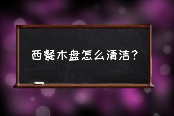 洗碗海绵的正确使用 西餐木盘怎么清洁？