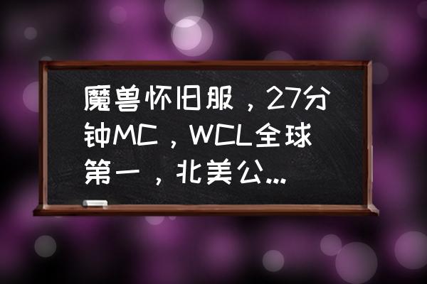 怀旧服mc路线图 魔兽怀旧服，27分钟MC，WCL全球第一，北美公会11月领跑，对此你怎么看？