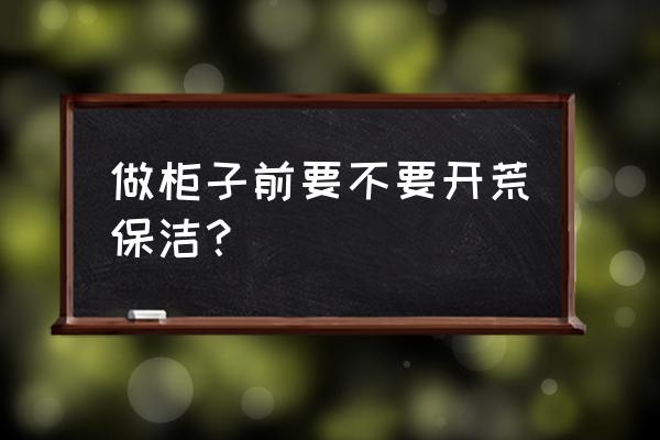 为什么橱柜不能一天安装 做柜子前要不要开荒保洁？