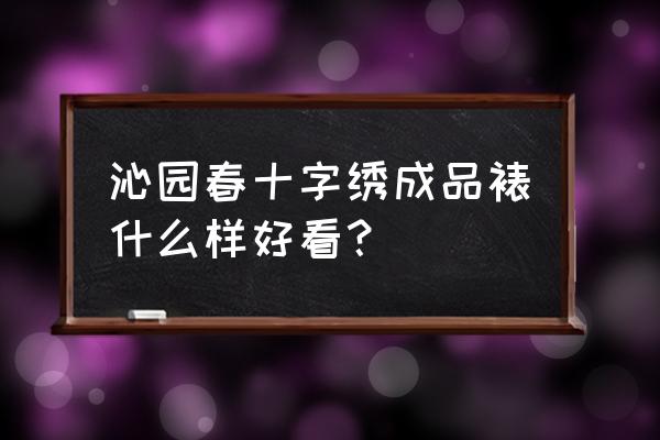 世上最漂亮十字绣 沁园春十字绣成品裱什么样好看？