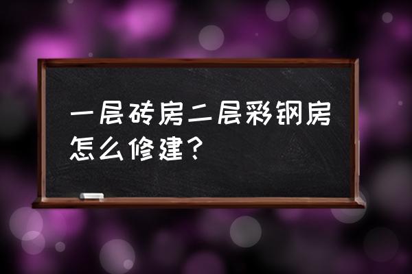 简易彩钢板房仓库拼装 一层砖房二层彩钢房怎么修建？