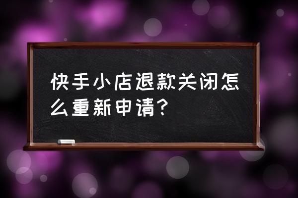 快手退款成功后不想退了怎么办 快手小店退款关闭怎么重新申请？