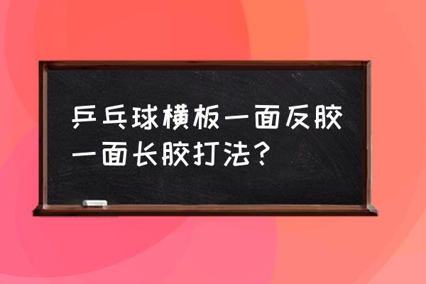 长胶打法是靠怪还是控制 乒乓球横板一面反胶一面长胶打法？