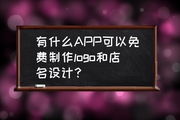 如何设计免费logo 有什么APP可以免费制作logo和店名设计？