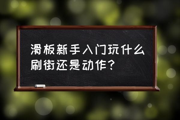 滑板初学需要学什么 滑板新手入门玩什么刷街还是动作？