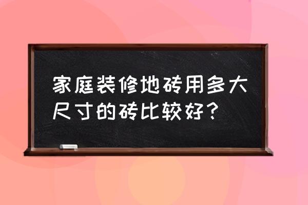 室内装修地砖标准最新 家庭装修地砖用多大尺寸的砖比较好？