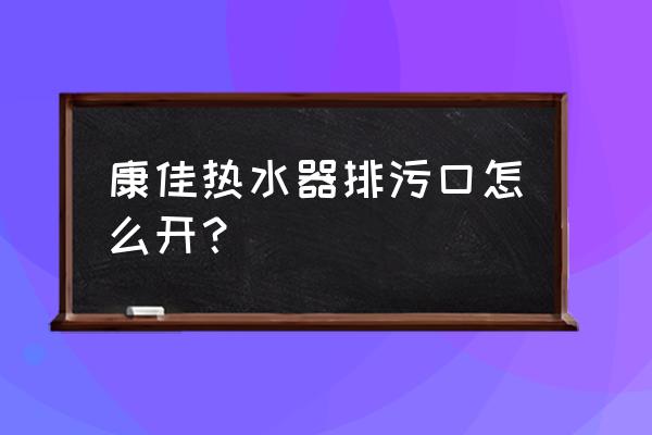 人有七个排污口 康佳热水器排污口怎么开？