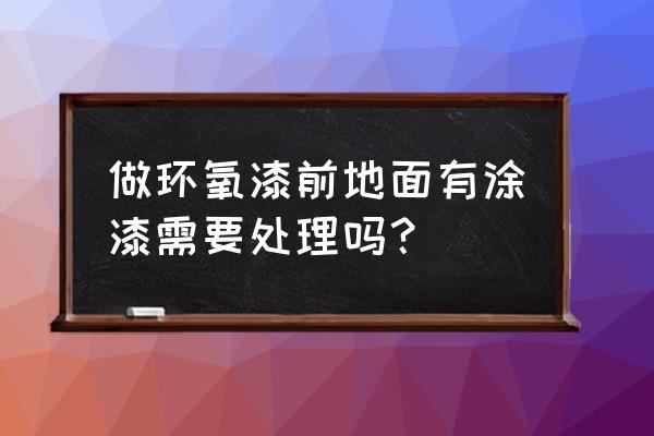 环氧地坪上的油漆怎么去除 做环氧漆前地面有涂漆需要处理吗？