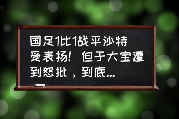 世预赛40强赛国足最新排名 国足1比1战平沙特受表扬！但于大宝遭到怒批，到底发生了什么？