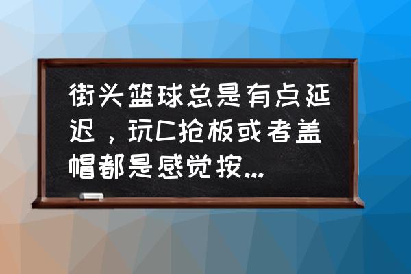 街头篮球手游怎么用模拟器玩 街头篮球总是有点延迟，玩C抢板或者盖帽都是感觉按了以后电脑反应慢！这是我的配置？